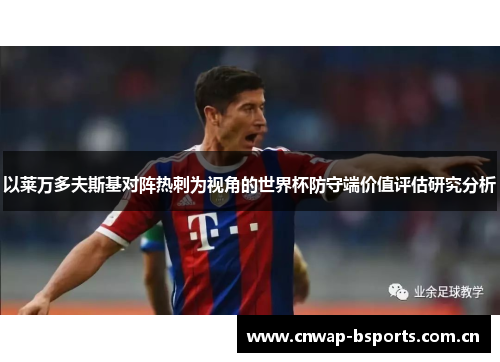 以莱万多夫斯基对阵热刺为视角的世界杯防守端价值评估研究分析