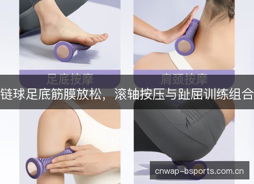 链球足底筋膜放松，滚轴按压与趾屈训练组合