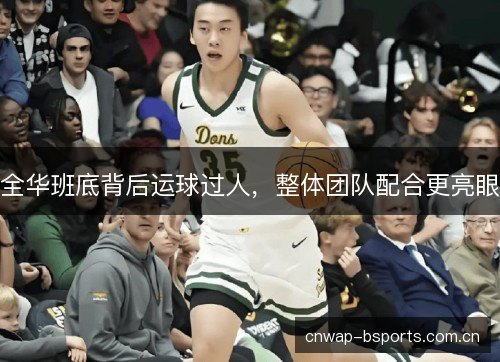 全华班底背后运球过人,整体团队配合更亮眼 全华班底背后运球过人,整体团队配合更亮眼